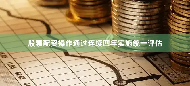 股票配资操作通过连续四年实施统一评估