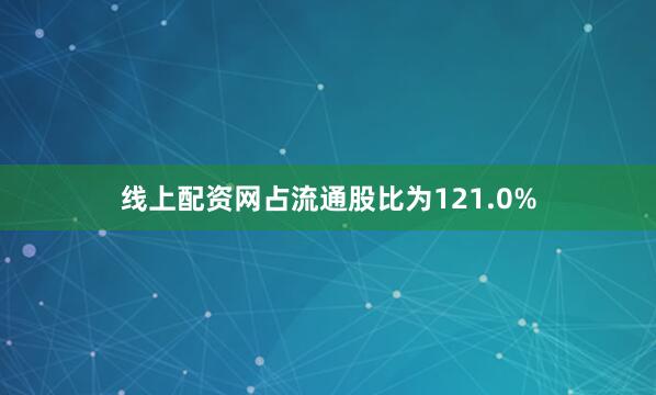 线上配资网占流通股比为121.0%