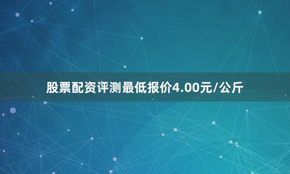 股票配资评测最低报价4.00元/公斤
