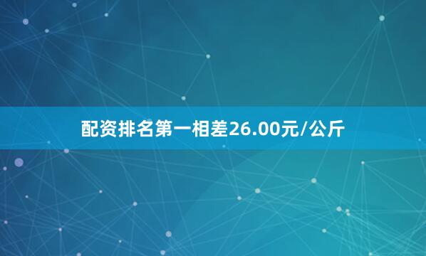 配资排名第一相差26.00元/公斤