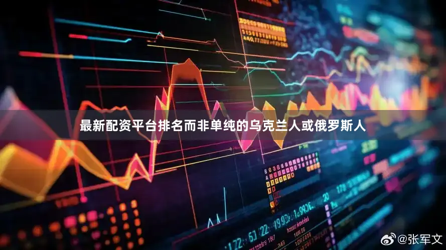 最新配资平台排名而非单纯的乌克兰人或俄罗斯人