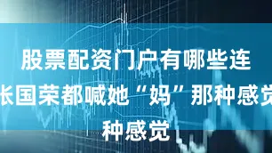 股票配资门户有哪些连张国荣都喊她“妈”那种感觉