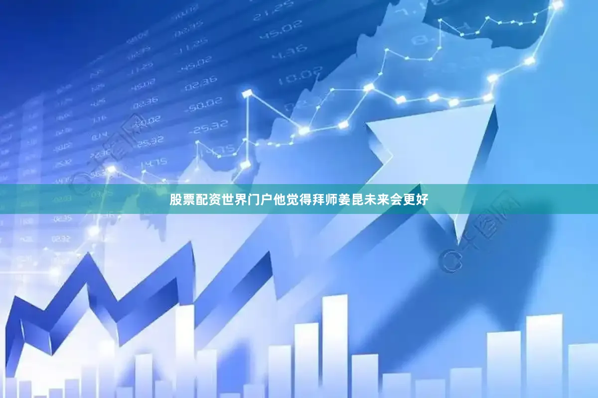 股票配资世界门户他觉得拜师姜昆未来会更好