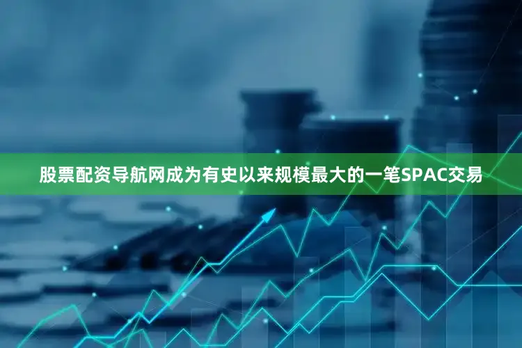 股票配资导航网成为有史以来规模最大的一笔SPAC交易