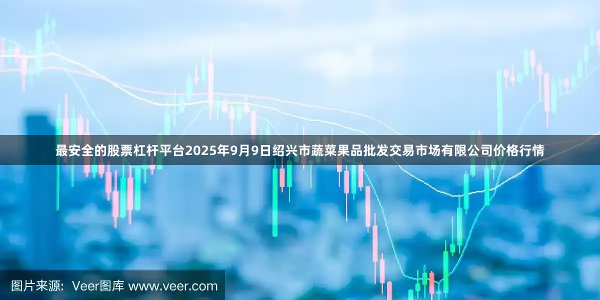 最安全的股票杠杆平台2025年9月9日绍兴市蔬菜果品批发交易市场有限公司价格行情
