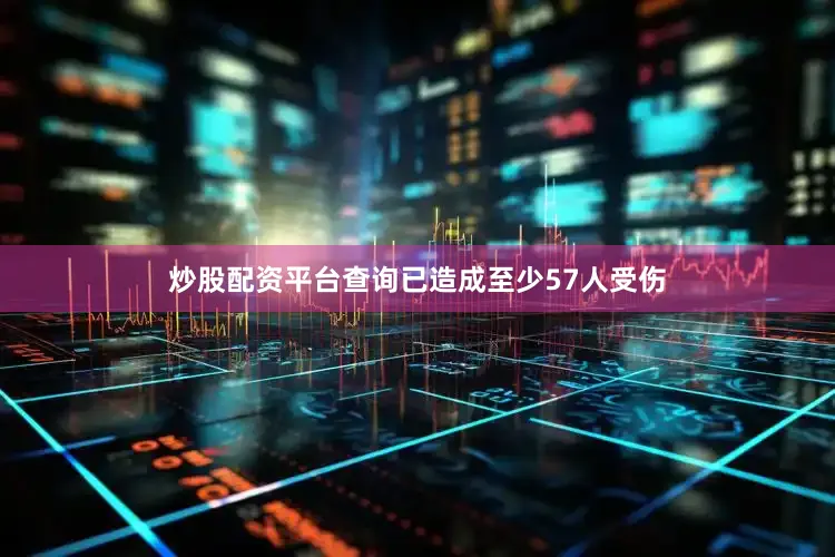 炒股配资平台查询已造成至少57人受伤