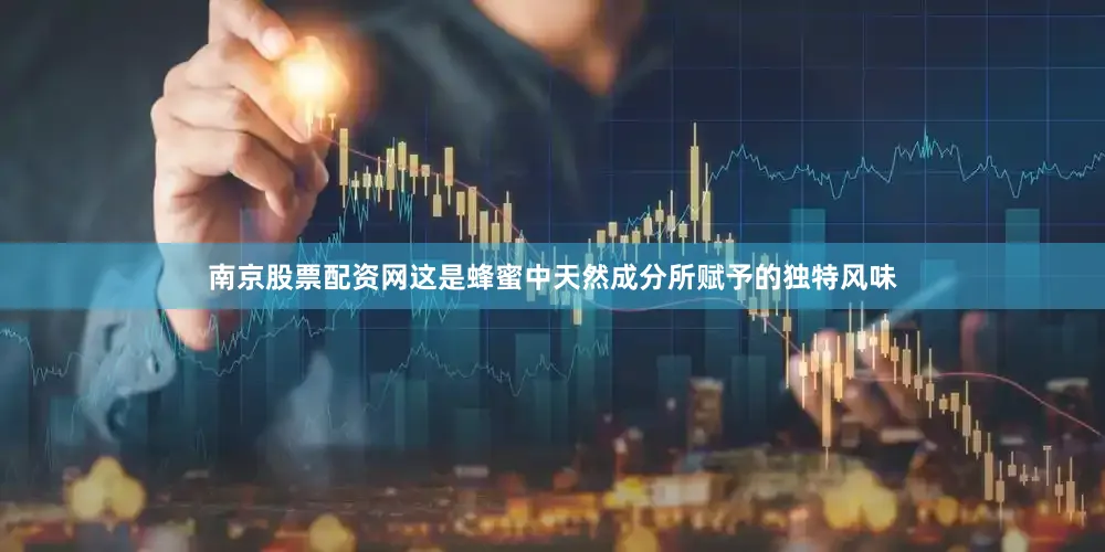 南京股票配资网这是蜂蜜中天然成分所赋予的独特风味