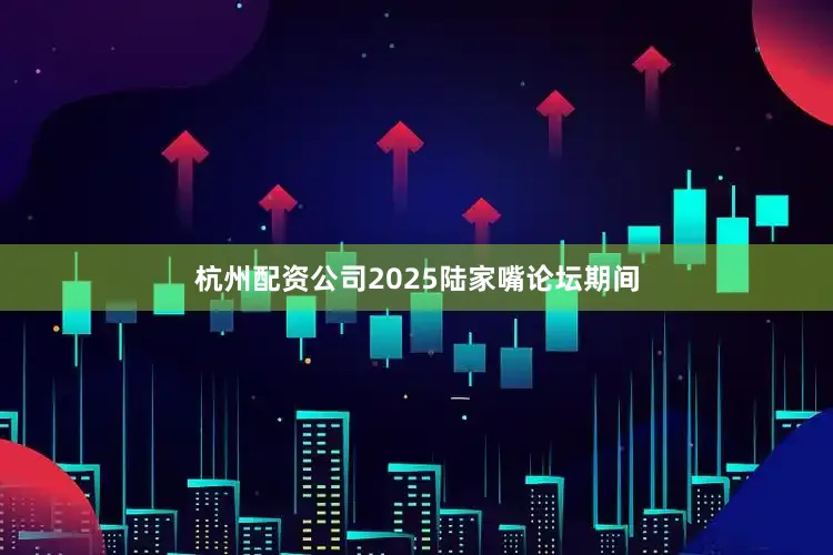 杭州配资公司2025陆家嘴论坛期间