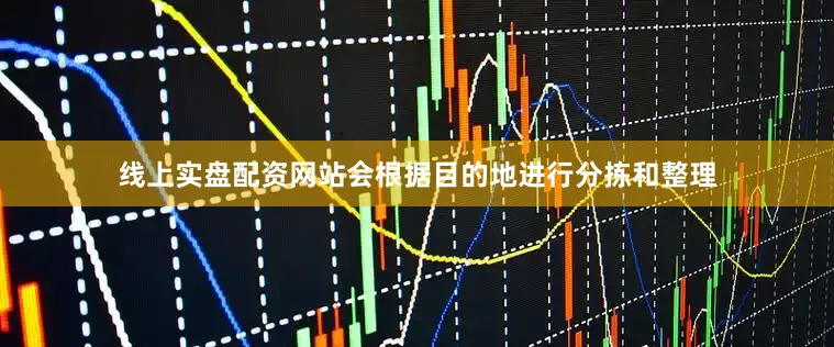 线上实盘配资网站会根据目的地进行分拣和整理